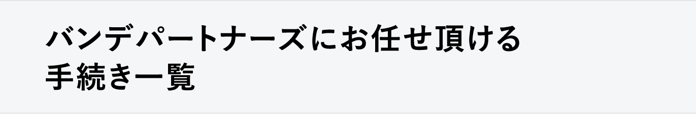 バンデパートナーズにお任せ頂ける手続き一覧